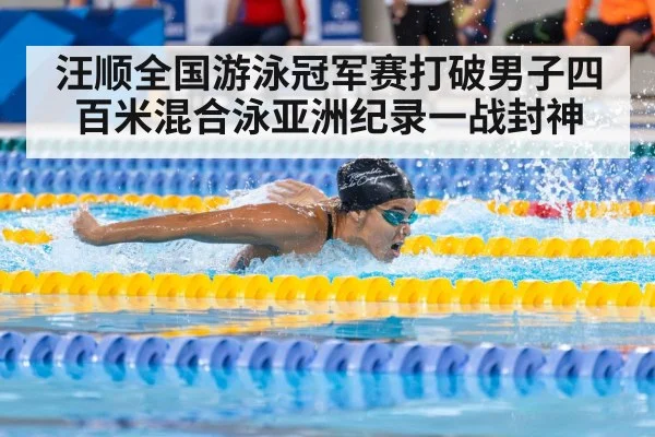 汪顺全国游泳冠军赛打破男子四百米混合泳亚洲纪录一战封神