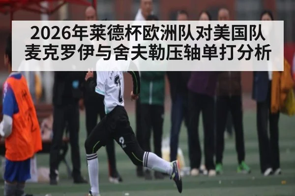 2026年莱德杯欧洲队对美国队麦克罗伊与舍夫勒压轴单打分析（kaiyun）